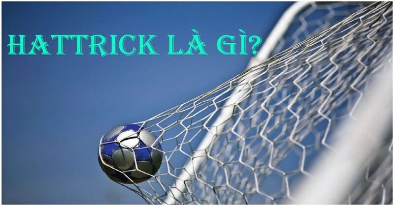 Hat trick là gì? Khám phá những huyền thoại về hat trick trong bóng đá.